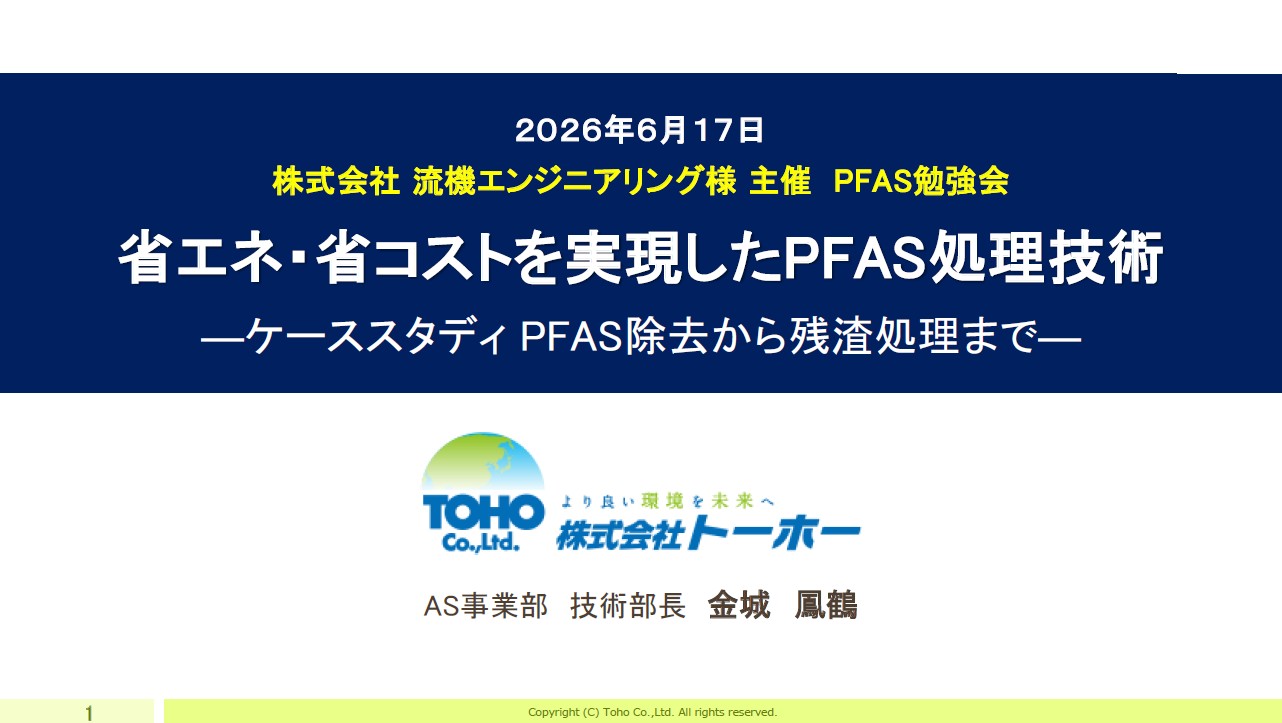 省エネ・省コストを実現したPFAS処理技術
―ケーススタディ PFAS除去から残渣処理まで―
　株式会社トーホー